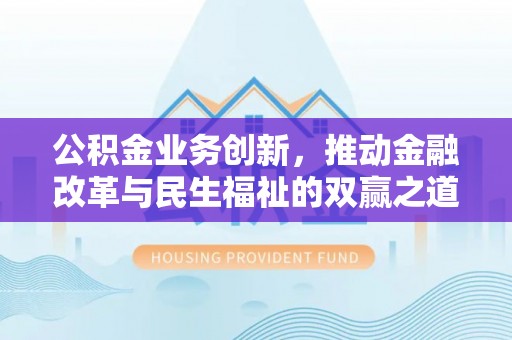 洛龙公积金业务创新，推动金融改革与民生福祉的双赢之道