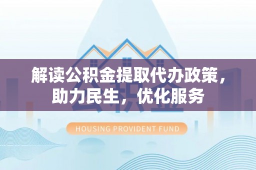 洛龙解读公积金提取代办政策，助力民生，优化服务