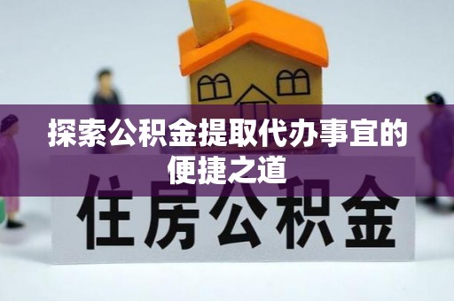 洛龙探索公积金提取代办事宜的便捷之道