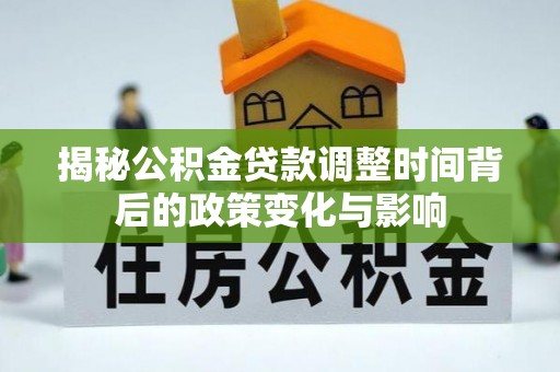 洛龙揭秘公积金贷款调整时间背后的政策变化与影响
