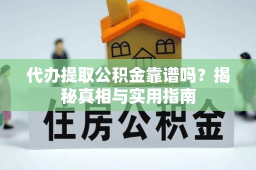 洛龙代办提取公积金靠谱吗？揭秘真相与实用指南