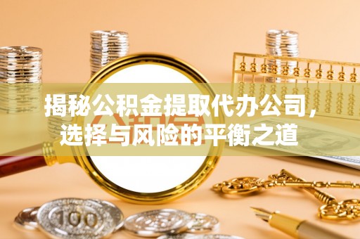 洛龙揭秘公积金提取代办公司，选择与风险的平衡之道