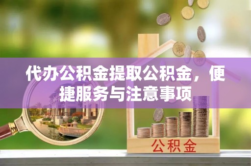 洛龙代办公积金提取公积金，便捷服务与注意事项