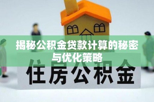 洛龙揭秘公积金贷款计算的秘密与优化策略
