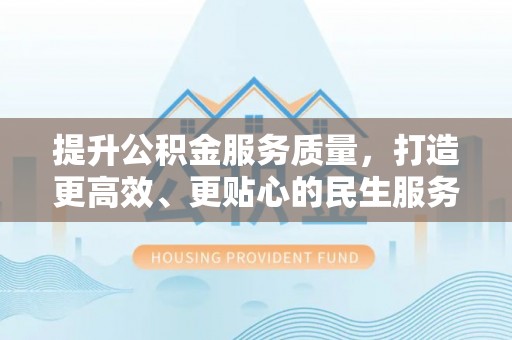 洛龙提升公积金服务质量，打造更高效、更贴心的民生服务体验