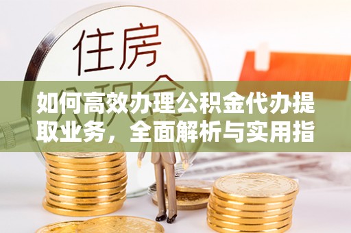 洛龙如何高效办理公积金代办提取业务，全面解析与实用指南