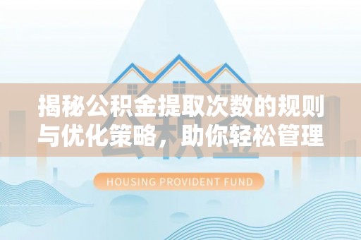 洛龙揭秘公积金提取次数的规则与优化策略，助你轻松管理财务
