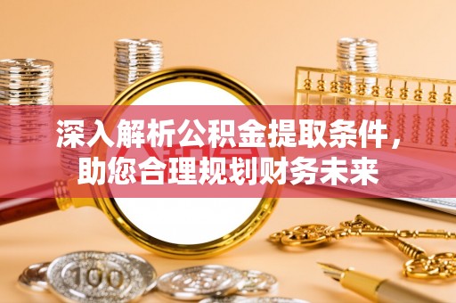 洛龙深入解析公积金提取条件，助您合理规划财务未来