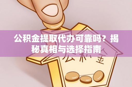 洛龙公积金提取代办可靠吗？揭秘真相与选择指南