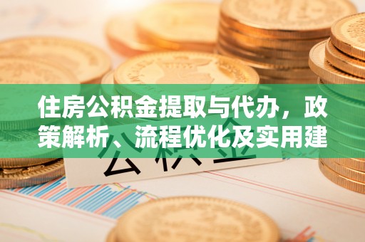 洛龙住房公积金提取与代办，政策解析、流程优化及实用建议