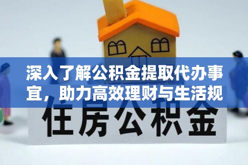 洛龙深入了解公积金提取代办事宜，助力高效理财与生活规划