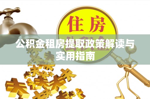 洛龙公积金租房提取政策解读与实用指南