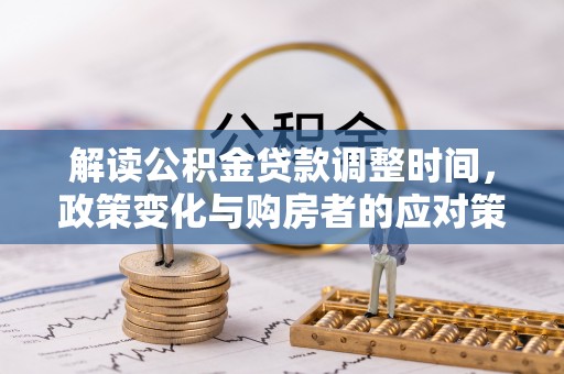洛龙解读公积金贷款调整时间，政策变化与购房者的应对策略