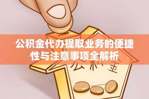 洛龙公积金代办提取业务的便捷性与注意事项全解析