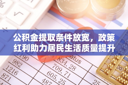 洛龙公积金提取条件放宽，政策红利助力居民生活质量提升