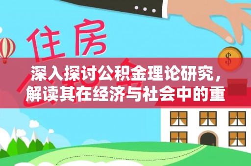 洛龙深入探讨公积金理论研究，解读其在经济与社会中的重要角色