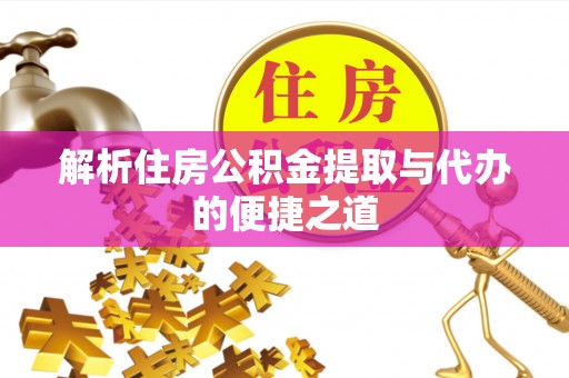 洛龙解析住房公积金提取与代办的便捷之道
