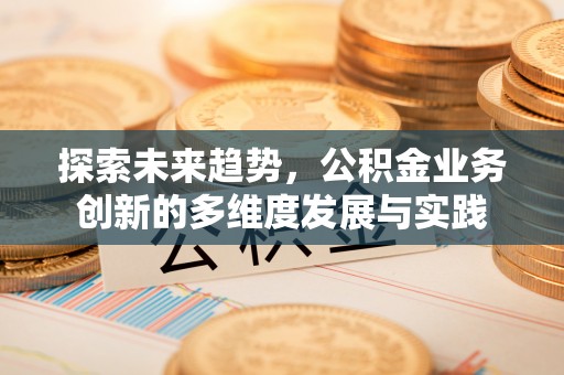洛龙探索未来趋势，公积金业务创新的多维度发展与实践