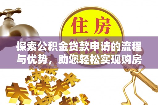 洛龙探索公积金贷款申请的流程与优势，助您轻松实现购房梦想