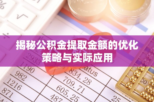 洛龙揭秘公积金提取金额的优化策略与实际应用