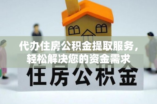 洛龙代办住房公积金提取服务，轻松解决您的资金需求