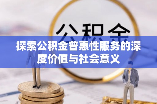 洛龙探索公积金普惠性服务的深度价值与社会意义