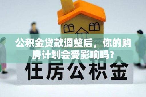 洛龙公积金贷款调整后，你的购房计划会受影响吗？