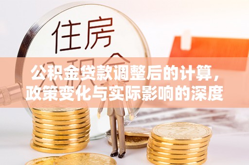 洛龙公积金贷款调整后的计算，政策变化与实际影响的深度解析