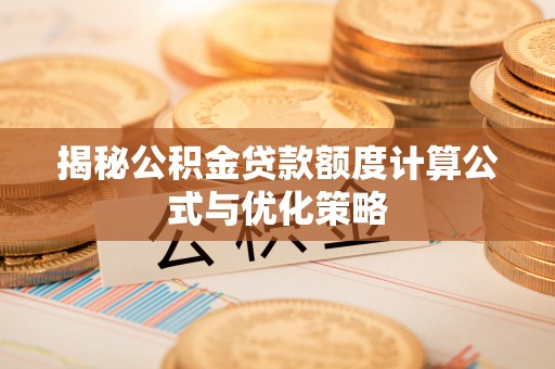 洛龙揭秘公积金贷款额度计算公式与优化策略