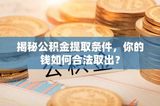 洛龙揭秘公积金提取条件，你的钱如何合法取出？
