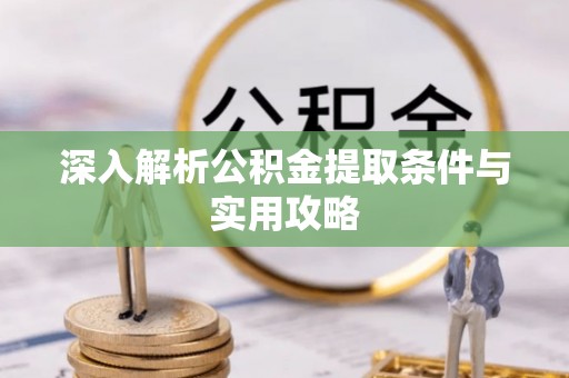 洛龙深入解析公积金提取条件与实用攻略