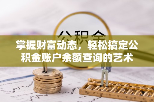 洛龙掌握财富动态，轻松搞定公积金账户余额查询的艺术