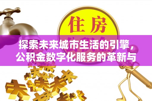 洛龙探索未来城市生活的引擎，公积金数字化服务的革新与实践