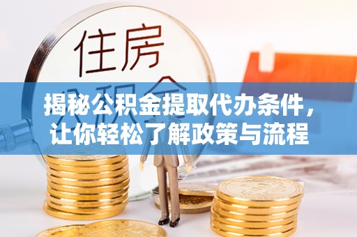 洛龙揭秘公积金提取代办条件，让你轻松了解政策与流程