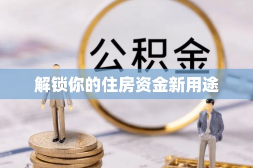 洛龙解锁你的住房资金新用途