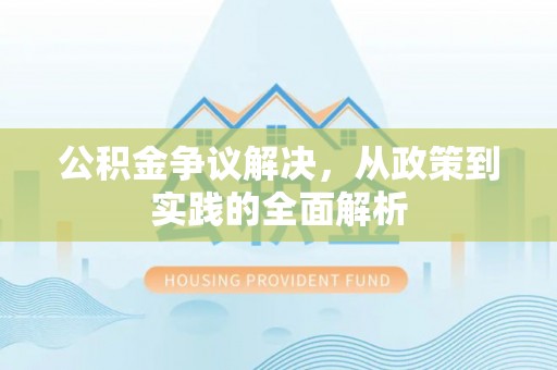 洛龙公积金争议解决，从政策到实践的全面解析
