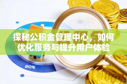 洛龙探秘公积金管理中心，如何优化服务与提升用户体验