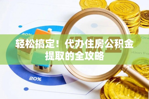 洛龙轻松搞定！代办住房公积金提取的全攻略