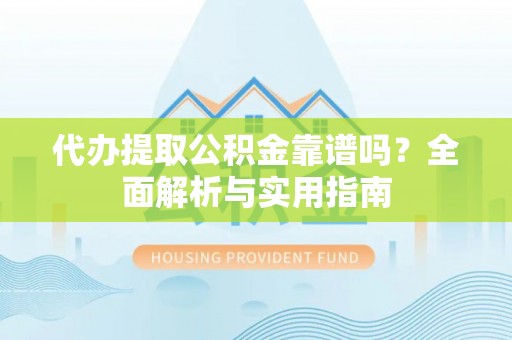 洛龙代办提取公积金靠谱吗？全面解析与实用指南