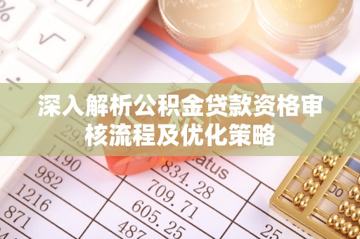 洛龙深入解析公积金贷款资格审核流程及优化策略