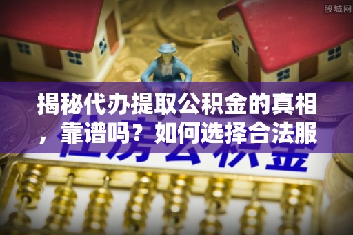 洛龙揭秘代办提取公积金的真相，靠谱吗？如何选择合法服务？