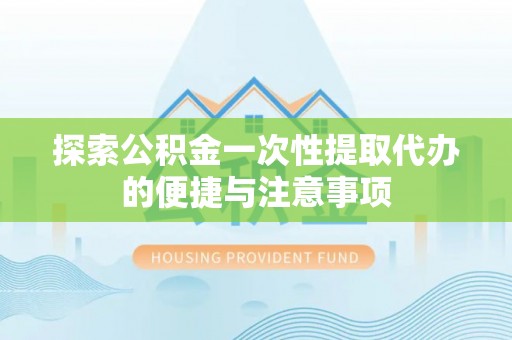 洛龙探索公积金一次性提取代办的便捷与注意事项