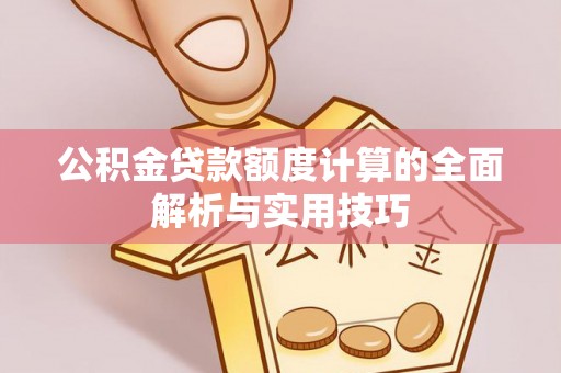 洛龙公积金贷款额度计算的全面解析与实用技巧