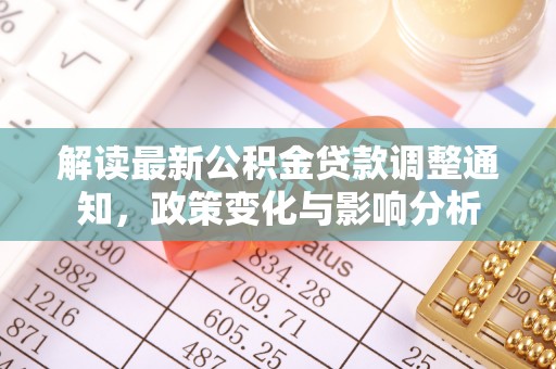 洛龙解读最新公积金贷款调整通知，政策变化与影响分析