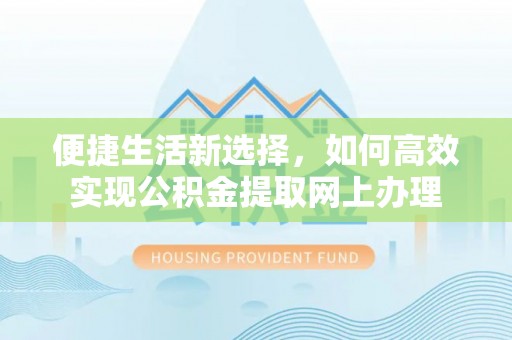 洛龙便捷生活新选择，如何高效实现公积金提取网上办理