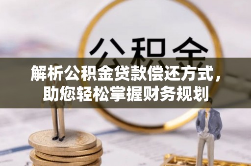 洛龙解析公积金贷款偿还方式，助您轻松掌握财务规划