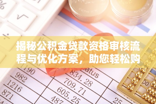 洛龙揭秘公积金贷款资格审核流程与优化方案，助您轻松购房