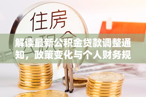 洛龙解读最新公积金贷款调整通知，政策变化与个人财务规划的影响