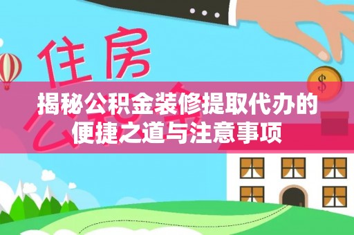 洛龙揭秘公积金装修提取代办的便捷之道与注意事项