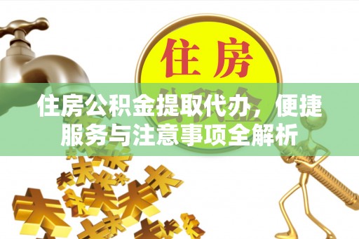洛龙住房公积金提取代办，便捷服务与注意事项全解析